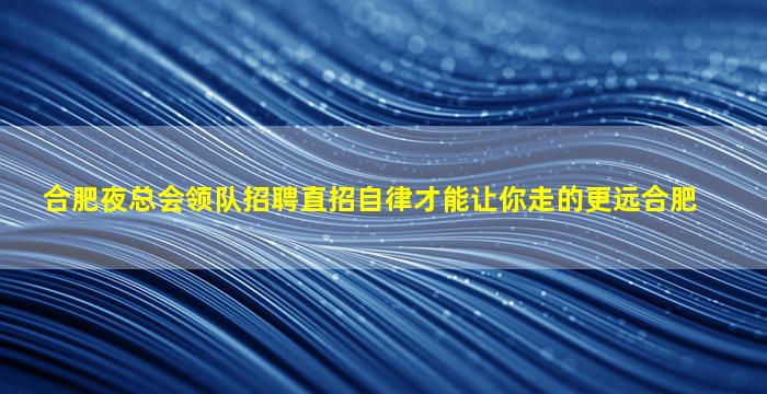 合肥夜总会领队招聘直招自律才能让你走的更远合肥
