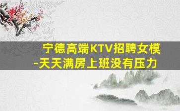 宁德高端KTV招聘女模-天天满房上班没有压力